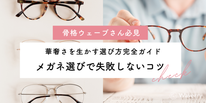 【骨格ウェーブ必見】メガネ選びで失敗しないコツ5選！華奢さを活かす選び方完全ガイド